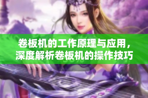 卷板机的工作原理与应用，深度解析卷板机的操作技巧与维护要点