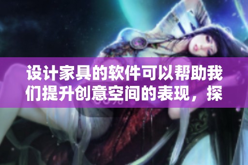 设计家具的软件可以帮助我们提升创意空间的表现，探索更多设计灵感。