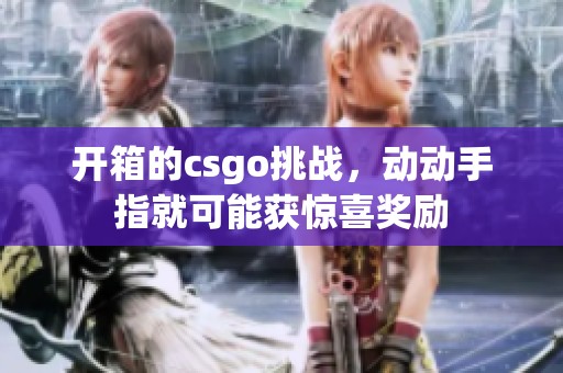 开箱的csgo挑战，动动手指就可能获惊喜奖励