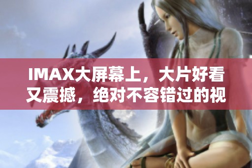 IMAX大屏幕上，大片好看又震撼，绝对不容错过的视觉盛宴