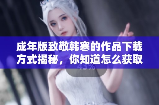 成年版致敬韩寒的作品下载方式揭秘，你知道怎么获取one吗