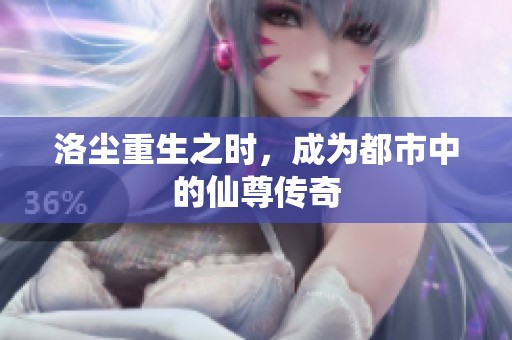 洛尘重生之时，成为都市中的仙尊传奇