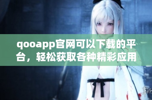 qooapp官网可以下载的平台，轻松获取各种精彩应用的方式