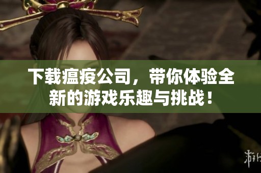 下载瘟疫公司，带你体验全新的游戏乐趣与挑战！