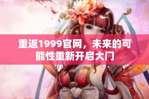 重返1999官网，未来的可能性重新开启大门