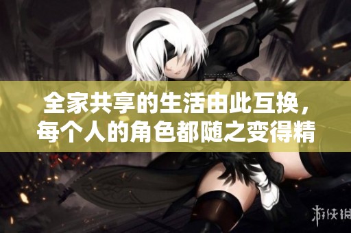 全家共享的生活由此互换，每个人的角色都随之变得精彩无限