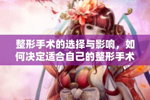 整形手术的选择与影响，如何决定适合自己的整形手术方案