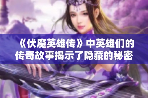 《伏魔英雄传》中英雄们的传奇故事揭示了隐藏的秘密密码