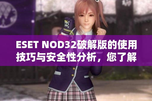 ESET NOD32破解版的使用技巧与安全性分析，您了解多少呢