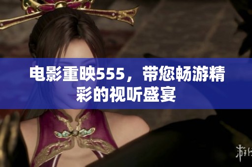 电影重映555，带您畅游精彩的视听盛宴