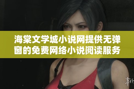 海棠文学城小说网提供无弹窗的免费网络小说阅读服务，尽情畅享小说世界。