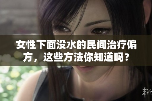 女性下面没水的民间治疗偏方，这些方法你知道吗？