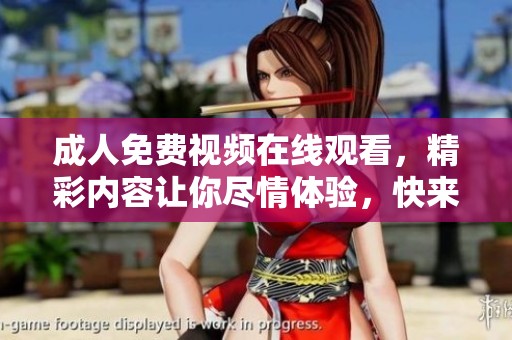**免费视频在线观看，精彩内容让你尽情体验，快来观看吧！