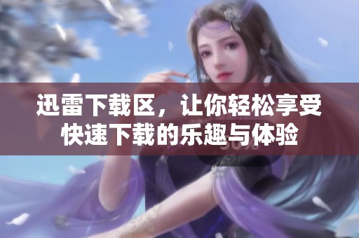 迅雷下载区，让你轻松享受快速下载的乐趣与体验