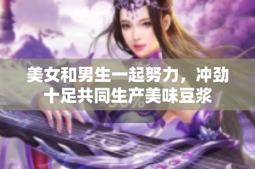 美女和男生一起努力，冲劲十足共同生产美味豆浆