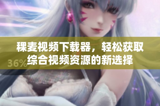 稞麦视频下载器，轻松获取综合视频资源的新选择