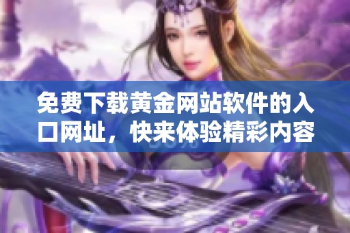免费下载黄金网站软件的入口网址，快来体验精彩内容！