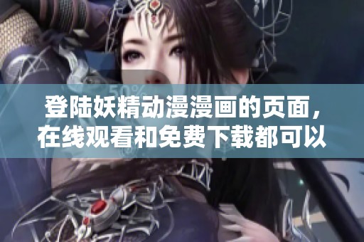 登陆妖精动漫漫画的页面，在线观看和免费下载都可以满足你的需求