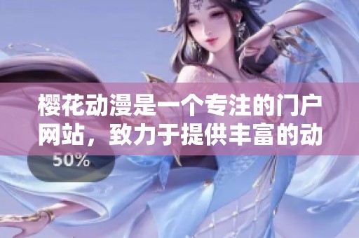 樱花动漫是一个专注的门户网站，致力于提供丰富的动漫资源与内容