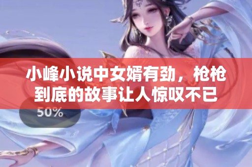 小峰小说中女婿有劲，枪枪到底的故事让人惊叹不已