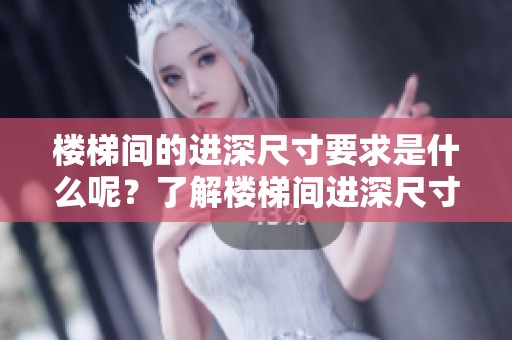 楼梯间的进深尺寸要求是什么呢？了解楼梯间进深尺寸的重要性。