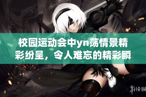 校园运动会中yn荡情景精彩纷呈，令人难忘的精彩瞬间不断上演