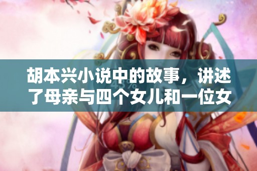 胡本兴小说中的故事，讲述了母亲与四个女儿和一位女婿的关系