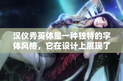 汉仪秀英体是一种独特的字体风格，它在设计上展现了独特的魅力与美感。