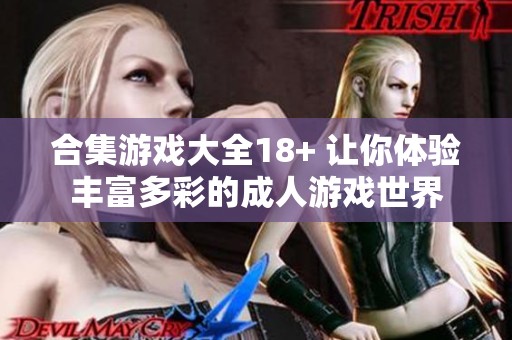 合集游戏大全18+ 让你体验丰富多彩的**游戏世界