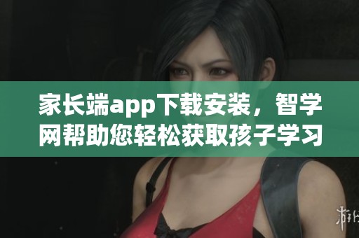 家长端app下载安装，智学网帮助您轻松获取孩子学习信息
