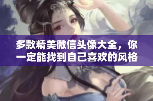 多款精美微信头像大全，你一定能找到自己喜欢的风格！