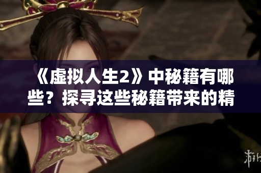 《虚拟人生2》中秘籍有哪些？探寻这些秘籍带来的精彩体验！