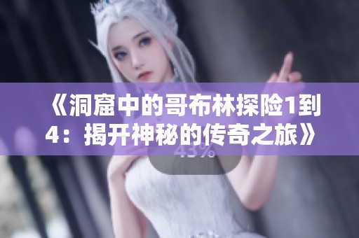 《洞窟中的哥布林探险1到4：揭开神秘的传奇之旅》