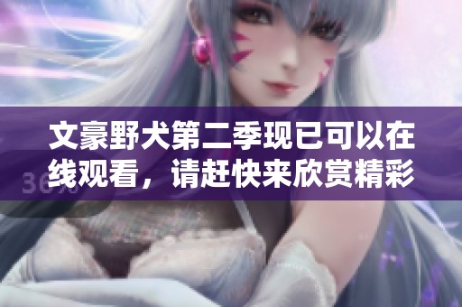 文豪野犬第二季现已可以在线观看，请赶快来欣赏精彩剧情！