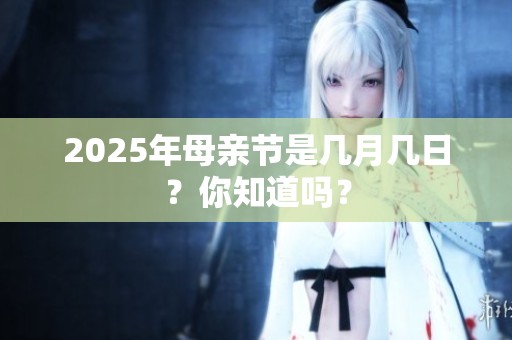 2025年母亲节是几月几日？你知道吗？