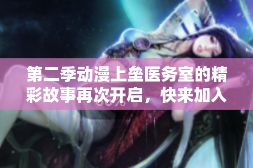 第二季动漫上垒医务室的精彩故事再次开启，快来加入我们的冒险吧