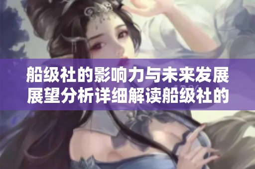 船级社的影响力与未来发展展望分析详细解读船级社的重要性