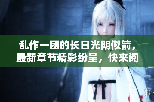 乱作一团的长日光阴似箭，最新章节精彩纷呈，快来阅读吧！