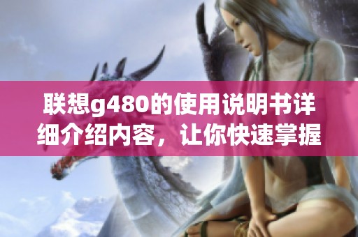 联想g480的使用说明书详细介绍内容，让你快速掌握所有功能与操作