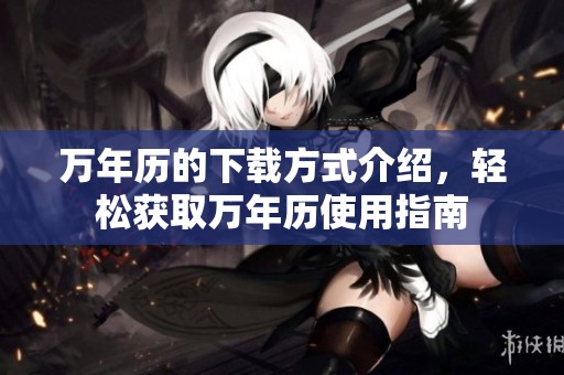 万年历的下载方式介绍，轻松获取万年历使用指南