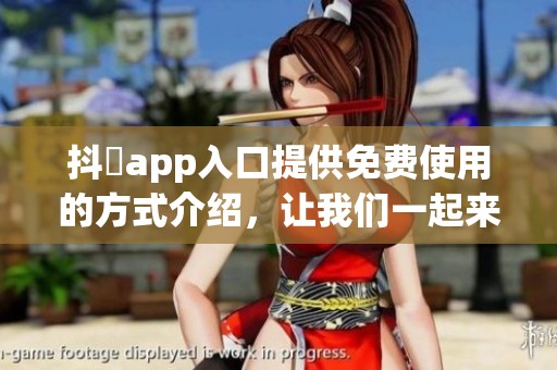 抖抈app入口提供免费使用的方式介绍，让我们一起来看看吧