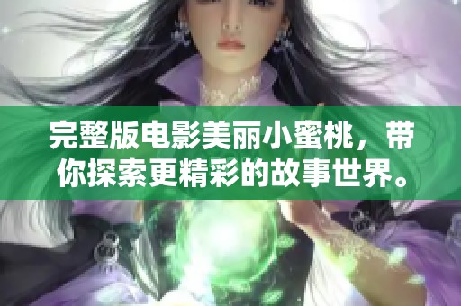 完整版电影美丽小蜜桃，带你探索更精彩的故事世界。