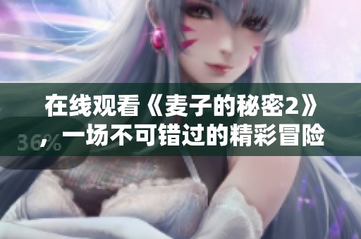 在线观看《麦子的秘密2》，一场不可错过的精彩冒险等你揭晓