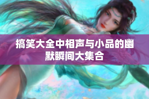 搞笑大全中相声与小品的幽默瞬间大集合
