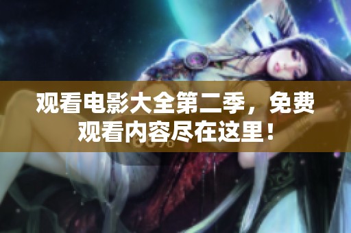 观看电影大全第二季，免费观看内容尽在这里！