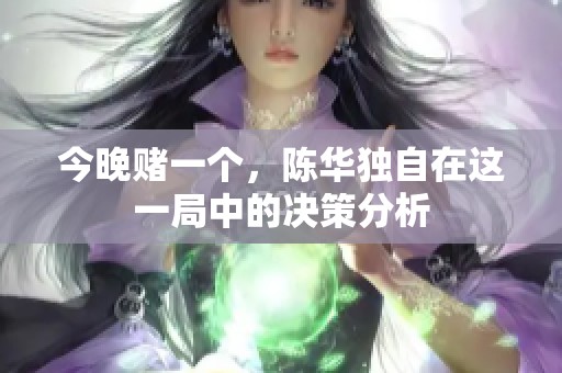 今晚赌一个，陈华独自在这一局中的决策分析