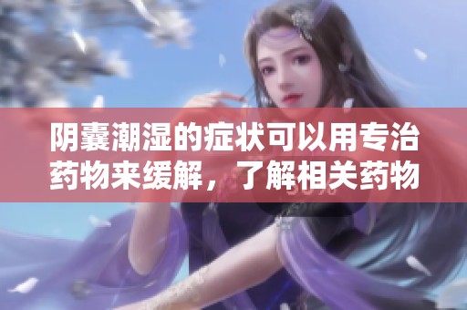 阴囊潮湿的症状可以用专治药物来缓解，了解相关药物非常重要