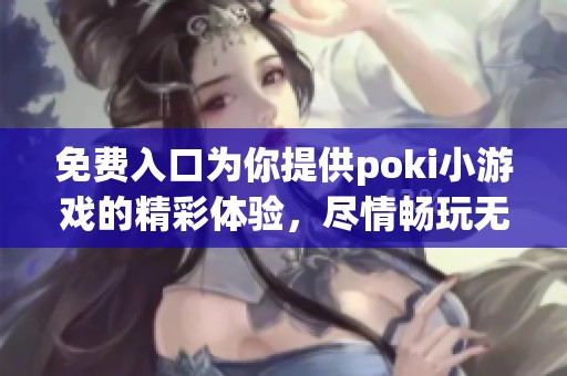 免费入口为你提供poki小游戏的精彩体验，尽情畅玩无限乐趣！