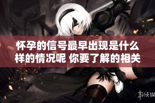 怀孕的信号最早出现是什么样的情况呢 你要了解的相关信息请继续阅读