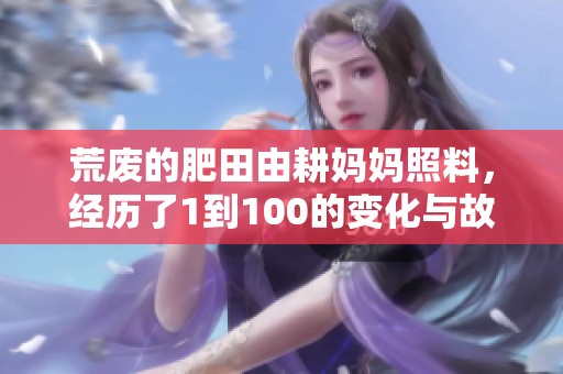 荒废的肥田由耕妈妈照料，经历了1到100的变化与故事